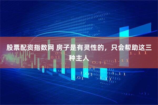 股票配资指数网 房子是有灵性的，只会帮助这三种主人