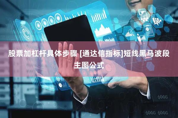 股票加杠杆具体步骤 [通达信指标]短线黑马波段主图公式