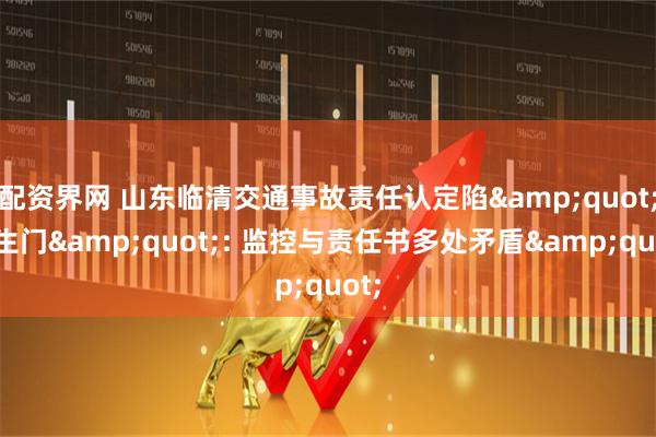 配资界网 山东临清交通事故责任认定陷&quot;罗生门&quot;: 监控与责任书多处矛盾&quot;