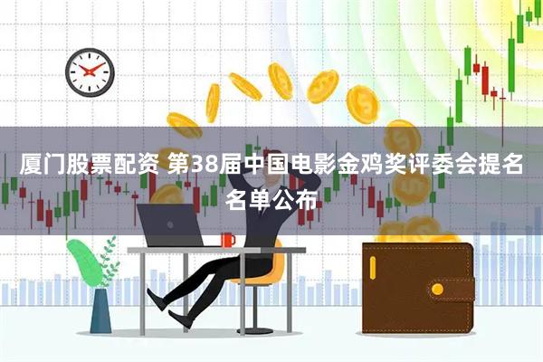 厦门股票配资 第38届中国电影金鸡奖评委会提名名单公布
