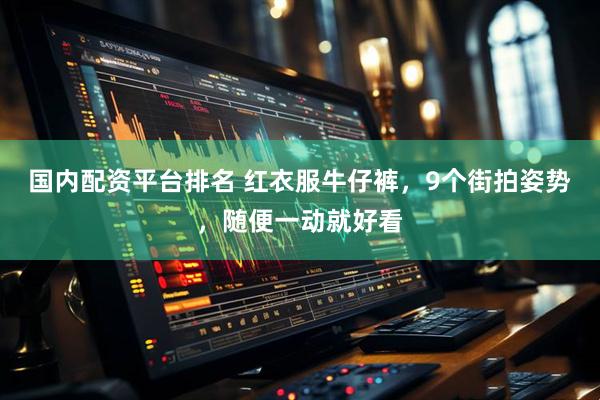 国内配资平台排名 红衣服牛仔裤，9个街拍姿势，随便一动就好看