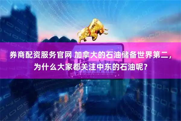 券商配资服务官网 加拿大的石油储备世界第二，为什么大家都关注中东的石油呢？
