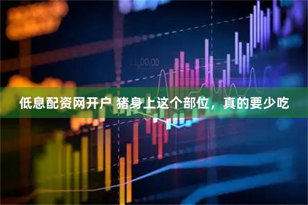 低息配资网开户 猪身上这个部位，真的要少吃