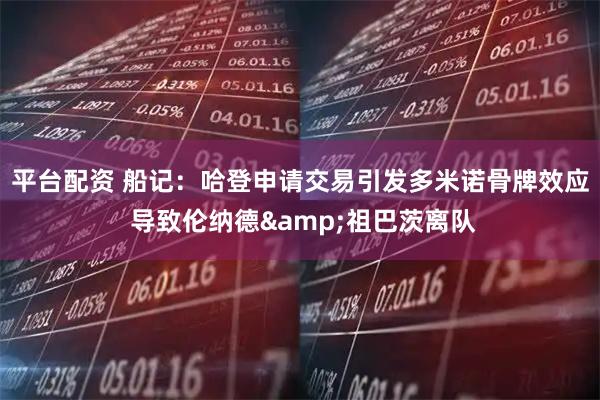 平台配资 船记：哈登申请交易引发多米诺骨牌效应 导致伦纳德&祖巴茨离队