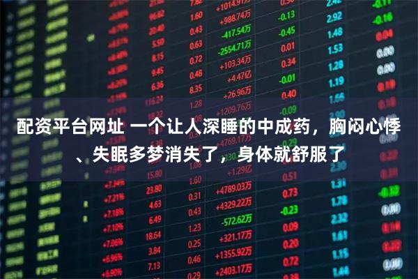 配资平台网址 一个让人深睡的中成药，胸闷心悸、失眠多梦消失了，身体就舒服了