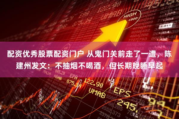 配资优秀股票配资门户 从鬼门关前走了一遭，陈建州发文：不抽烟不喝酒，但长期晚睡早起